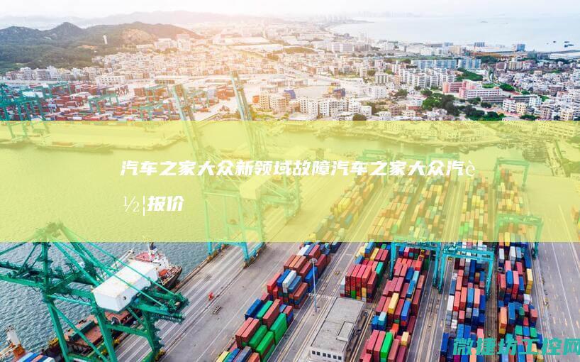 汽车之家大众新领域故障 (汽车之家大众汽车报价)
