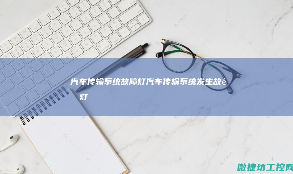 汽车传输系统故障灯 (汽车传输系统发生故障灯)