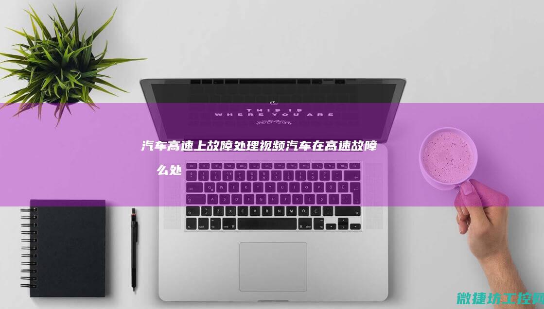 汽车高速上故障处理视频 (汽车在高速故障怎么处理)