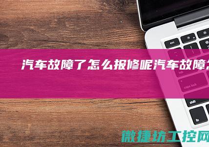 汽车故障了怎么报修呢 (汽车故障怎么办)