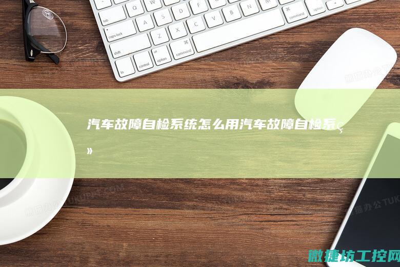 汽车故障自检系统怎么用 (汽车故障自检系统)
