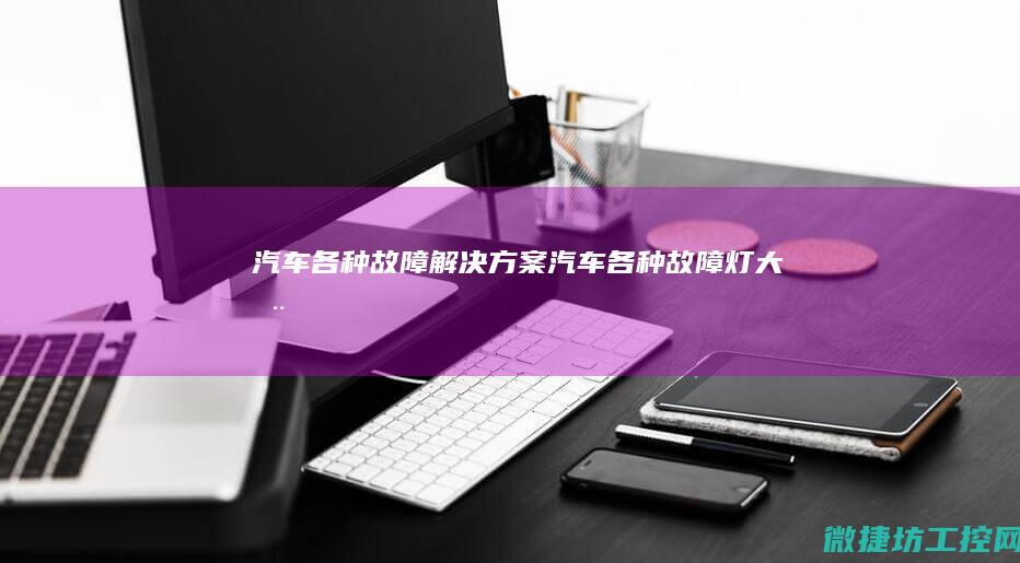 汽车各种故障解决方案 (汽车各种故障灯大全)