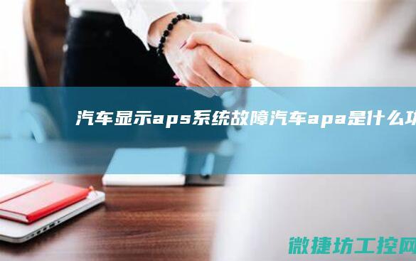 汽车显示aps系统故障 (汽车apa是什么功能)