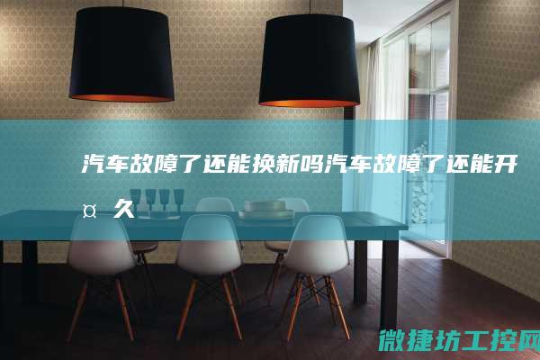 汽车故障了还能换新吗 (汽车故障了还能开多久)