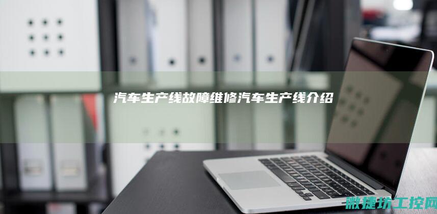 汽车生产线故障维修 (汽车生产线介绍)