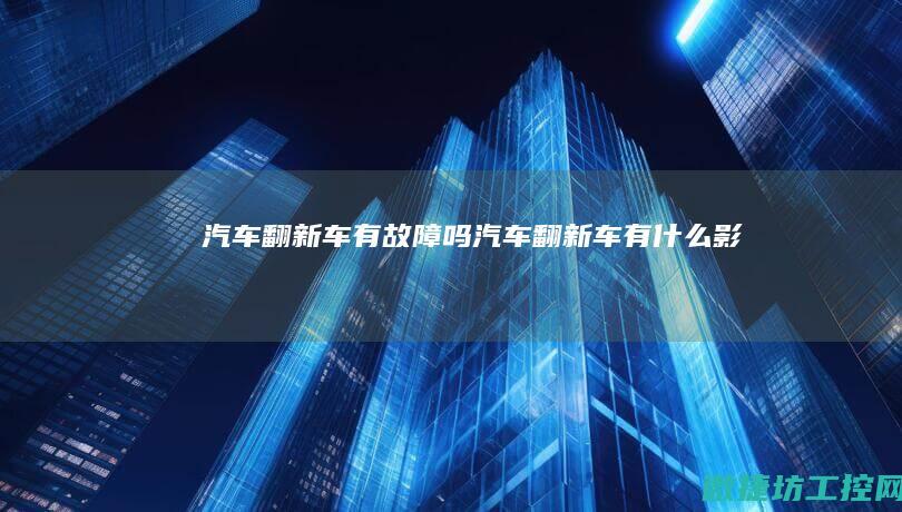 汽车翻新车有故障吗 (汽车翻新车有什么影响)