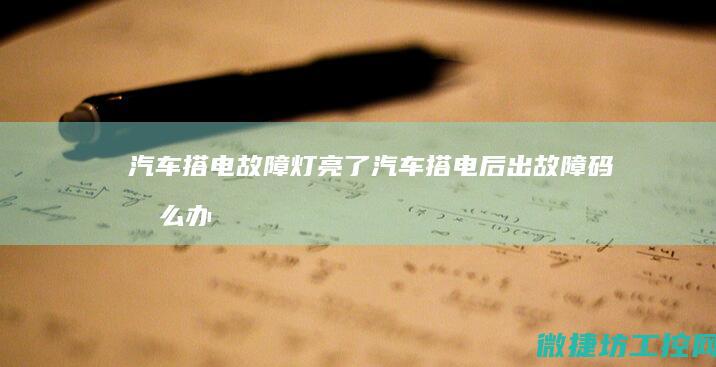 汽车搭电故障灯亮了 (汽车搭电后出故障码怎么办)