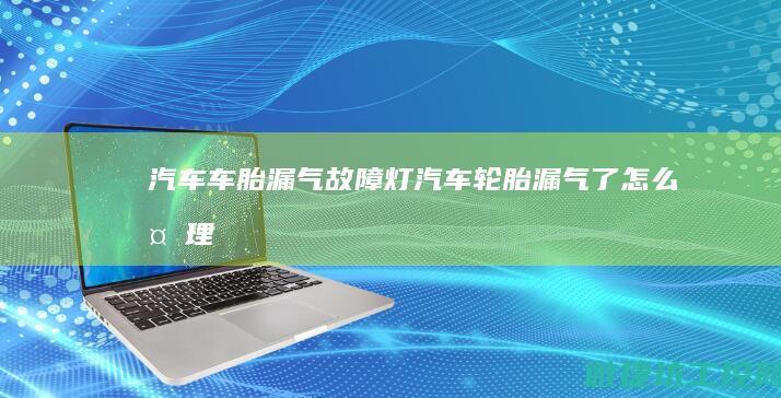 汽车车胎漏气故障灯 (汽车轮胎漏气了怎么处理)