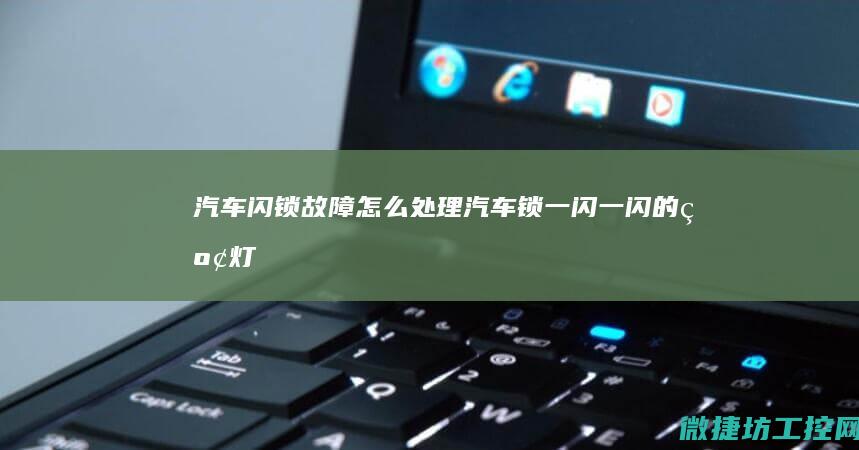 汽车闪锁故障怎么处理 (汽车锁一闪一闪的红灯)
