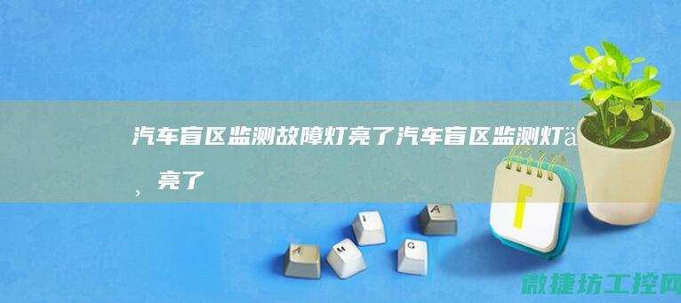 汽车盲区监测故障灯亮了 (汽车盲区监测灯不亮了什么问题)