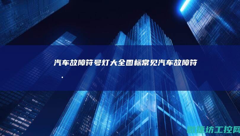 汽车故障符号灯大全图标 (常见汽车故障符号)