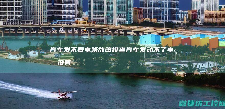 汽车发不着电路故障排查 (汽车发动不了电瓶没有电是什么故障)