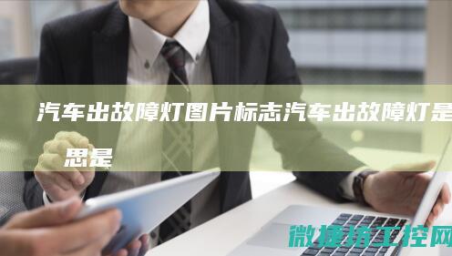 汽车出故障灯图片标志 (汽车出故障灯是啥意思是什么)