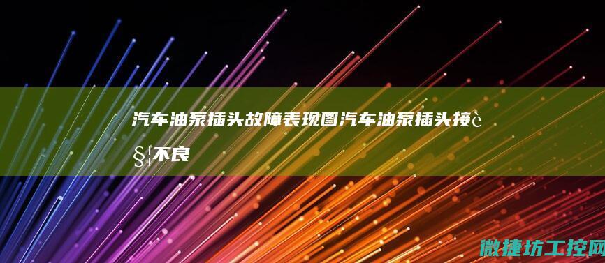 汽车油泵插头故障表现图 (汽车油泵插头接触不良现象)