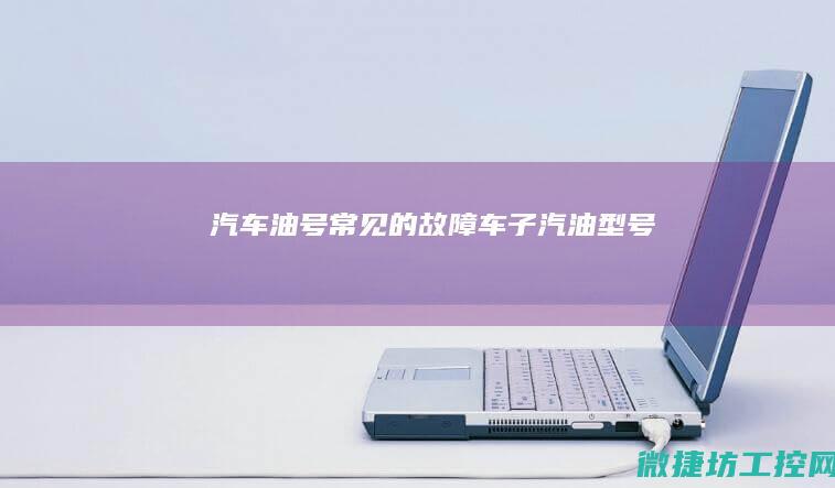 汽车油号常见的故障 (车子汽油型号)