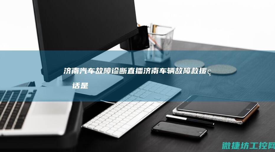 济南汽车故障诊断直播 (济南车辆故障救援电话是多少)