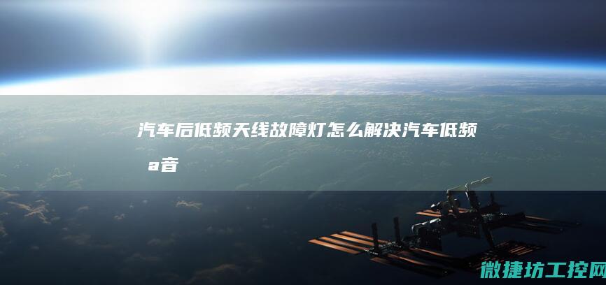 汽车后低频天线故障灯 (怎么解决汽车低频噪音)