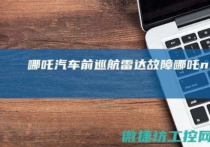 哪吒汽车前巡航雷达故障 (哪吒n01430e)