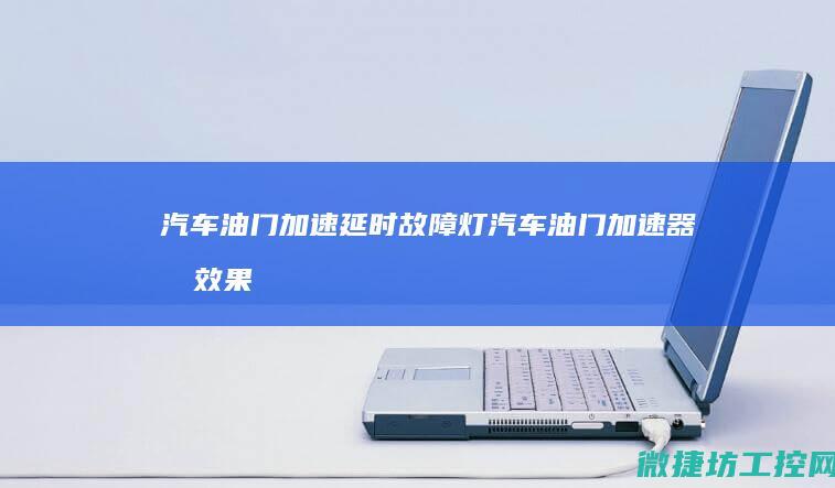 汽车油门加速延时故障灯 (汽车油门加速器有效果吗)