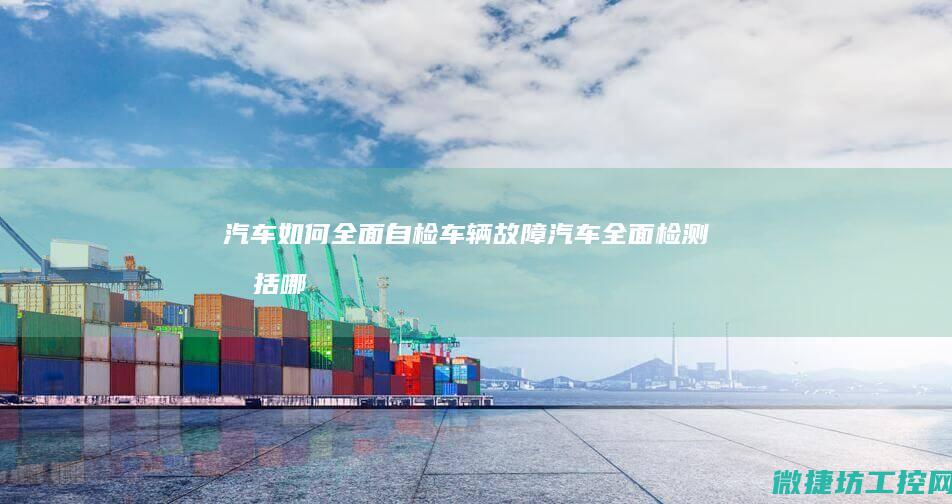 汽车如何全面自检车辆故障 (汽车全面检测包括哪些方面)
