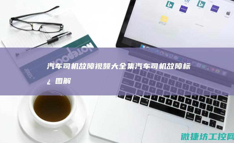 汽车司机故障视频大全集 (汽车司机故障标志图解)