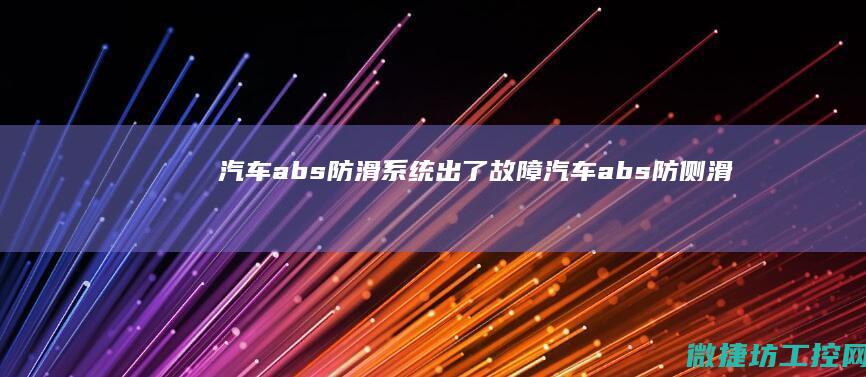 汽车abs防滑系统出了故障 (汽车abs防侧滑灯亮了怎么回事)