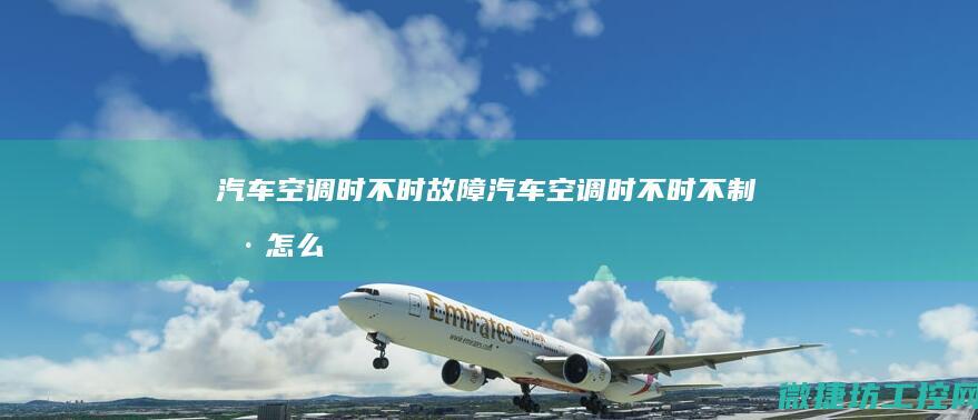 汽车空调时不时故障 (汽车空调时不时不制冷怎么回事)