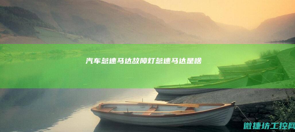 汽车怠速马达故障灯 (怠速马达是啥)