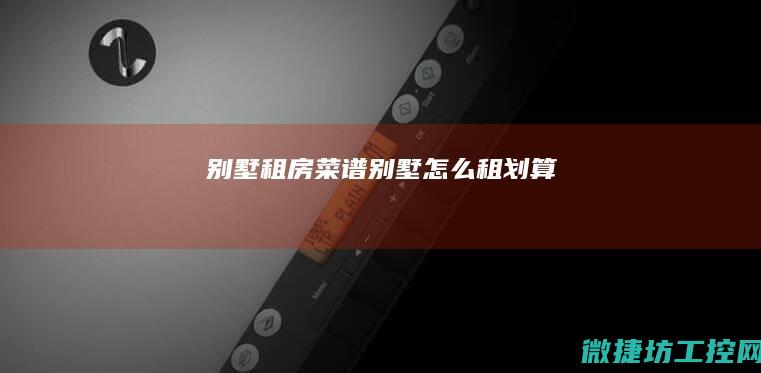 别墅租房菜谱 (别墅怎么租划算)