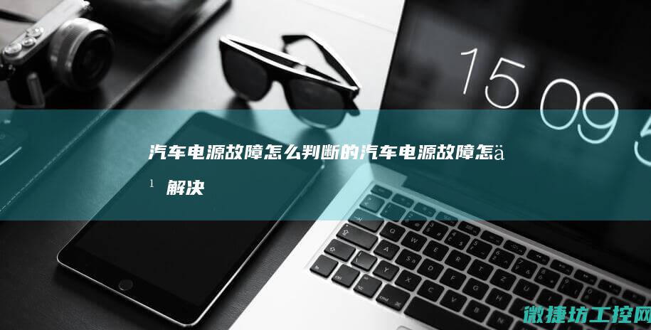 汽车电源故障怎么判断的 (汽车电源故障怎么解决)