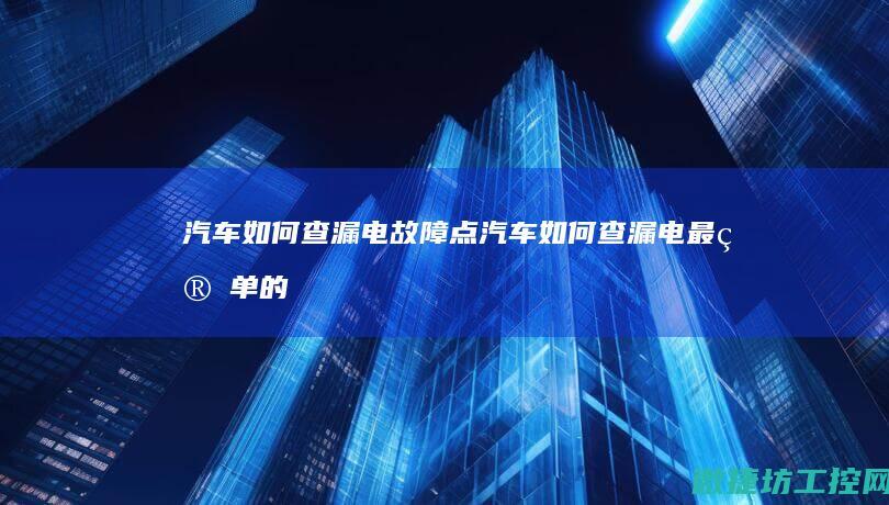 汽车如何查漏电故障点 (汽车如何查漏电最简单的方法)