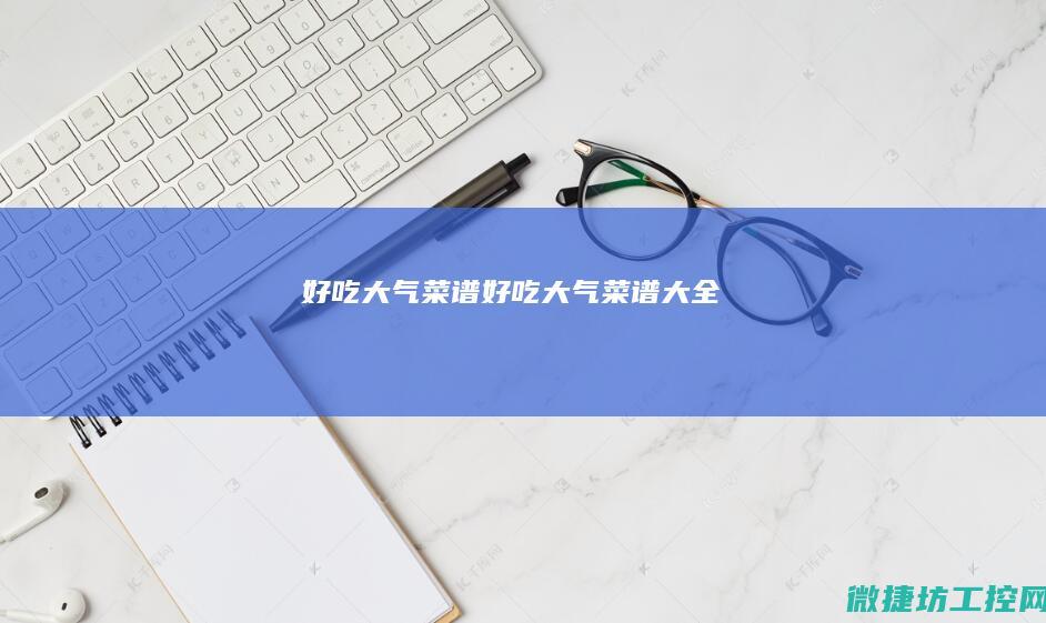 好吃大气菜谱 (好吃大气菜谱大全)