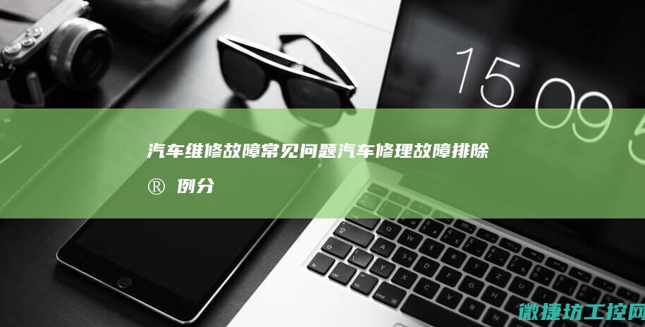 汽车维修故障常见问题 (汽车修理故障排除实例分析)