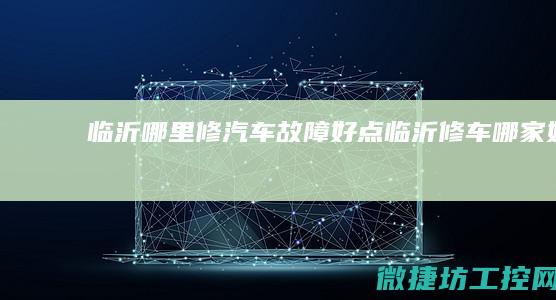 临沂哪里修汽车故障好点 (临沂修车哪家好)