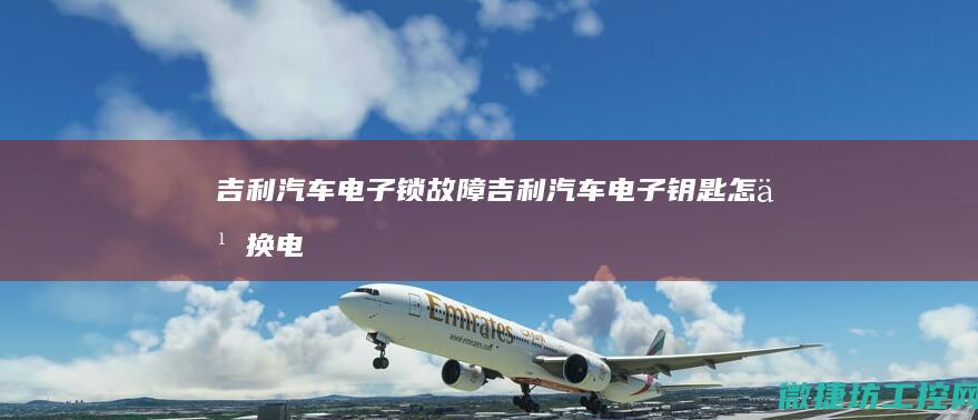 吉利汽车电子锁故障 (吉利汽车电子钥匙怎么换电池)