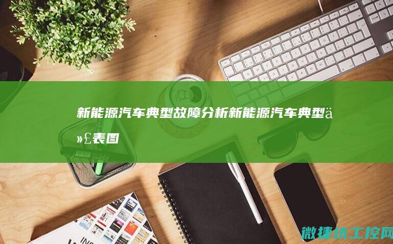 新能源汽车典型故障分析 (新能源汽车典型代表图)