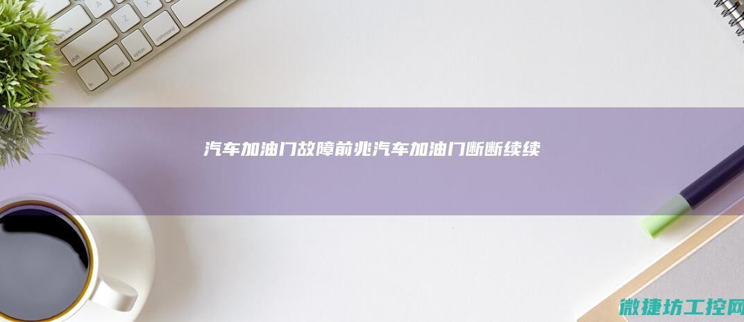 汽车加油门故障前兆 (汽车加油门断断续续)