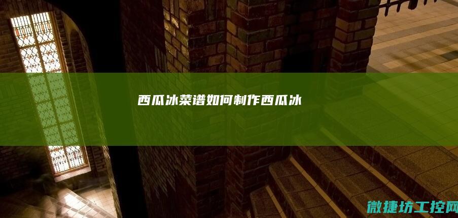 西瓜冰菜谱 (如何制作西瓜冰)