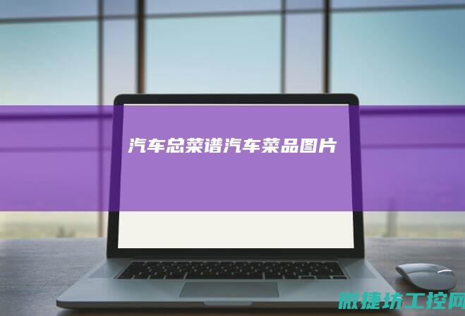 汽车总菜谱 (汽车菜品图片)