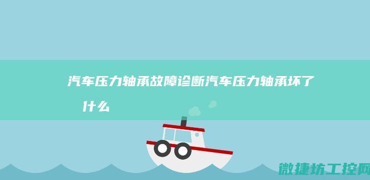 汽车压力轴承故障诊断 (汽车压力轴承坏了有什么反应)