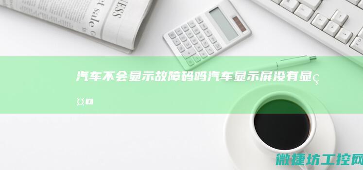 汽车不会显示故障码吗 (汽车显示屏没有显示)