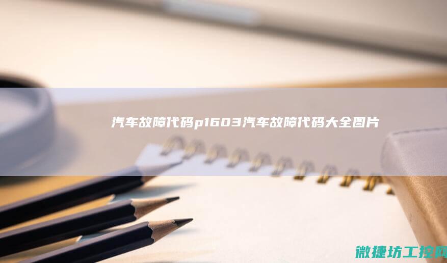 汽车故障代码p1603 (汽车故障代码大全图片)