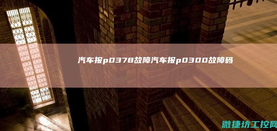 汽车报p0378故障 (汽车报p0300故障码)