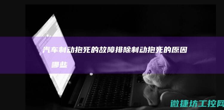 汽车制动抱死的故障排除 (制动抱死的原因有哪些)