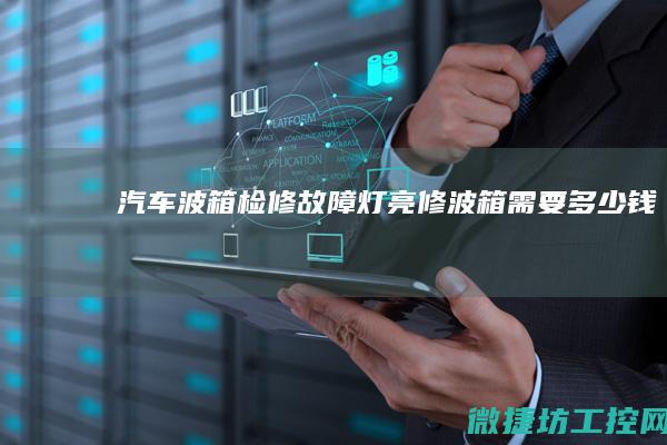 汽车波箱检修故障灯亮 (修波箱需要多少钱)