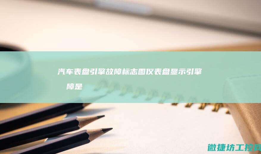 汽车表盘引擎故障标志图 (仪表盘显示引擎故障是什么意思)