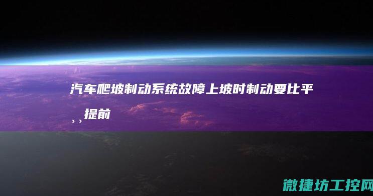 汽车爬坡制动系统故障 (上坡时制动要比平常提前还是推迟)