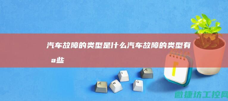 汽车故障的类型是什么 (汽车故障的类型有哪些)