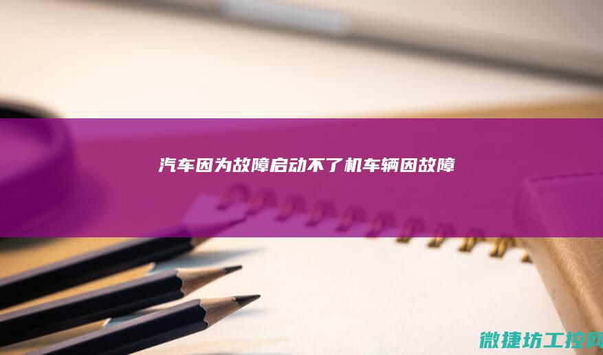 汽车因为故障启动不了机 (车辆因故障)