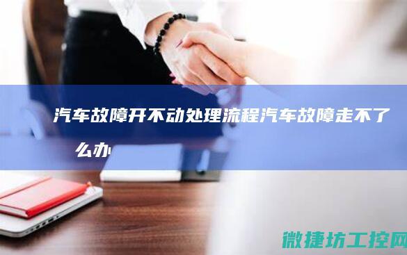 汽车故障开不动处理流程 (汽车故障走不了怎么办)